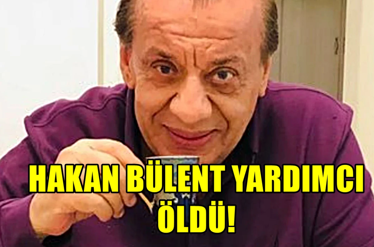 Hakan Bülent Yardımcı ÖLDÜ! 