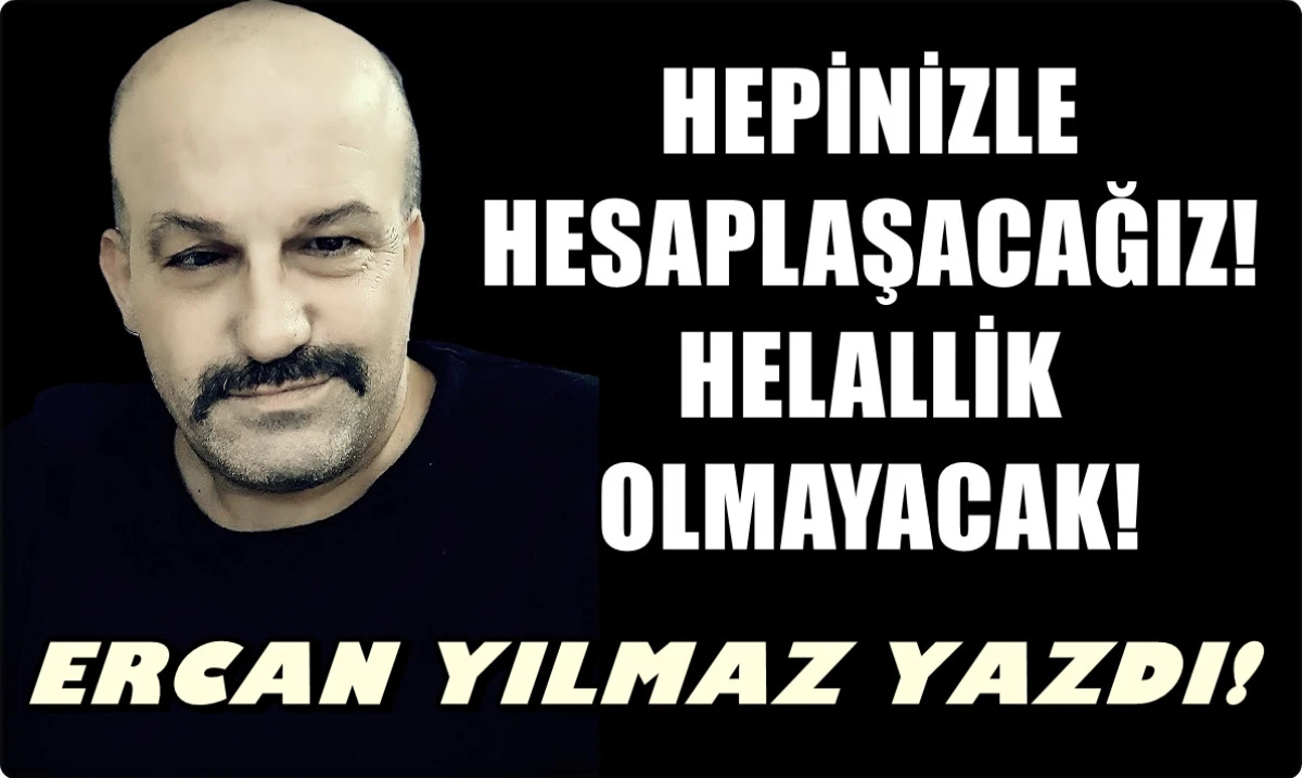 HEPİNİZLE HESAPLAŞACAĞIZ!.... HELALLİK OLMAYACAK!... 
