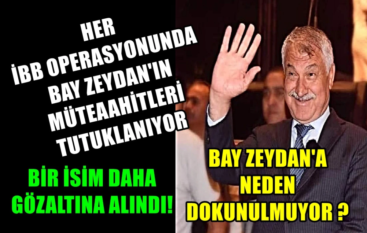 Her İBB Operasyonun da BAY ZEYDAN'IN bir Müteahhidi tutuklanıyor! Bir isim daha GÖZALTINDA! 