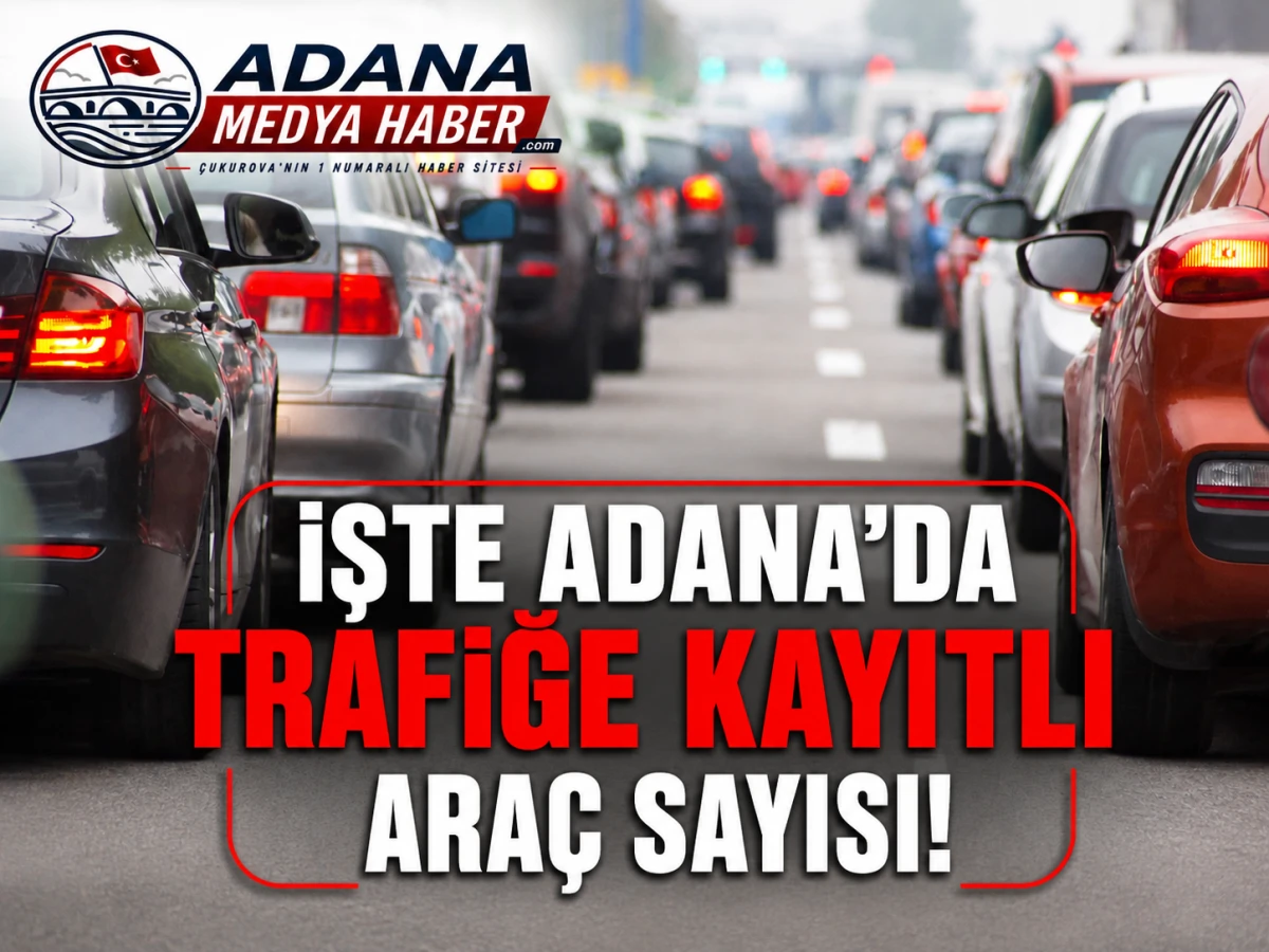İŞTE ADANA'DA TRAFİĞE KAYITLI ARA&Ccedil; SAYISI!