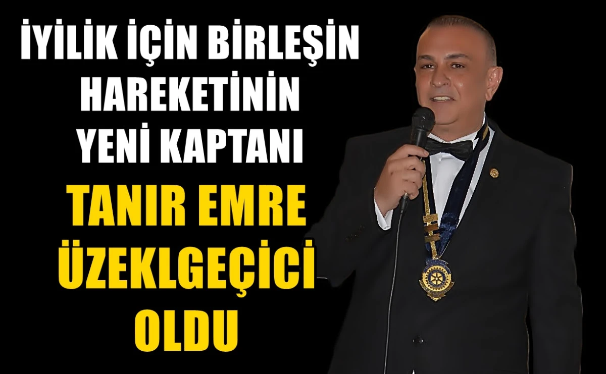 İYİLİK İÇİN BİRLEŞİN hareketinin yeni kaptanı TANIR EMRE ÜZELGEÇİCİ... 