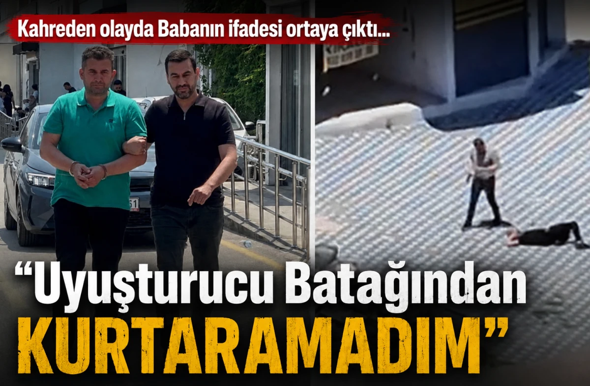Kahreden olayda Babanın ifadesi ortaya &ccedil;ıktı... &ldquo;Uyuşturucu Batağından Kurtaramadım&rdquo;