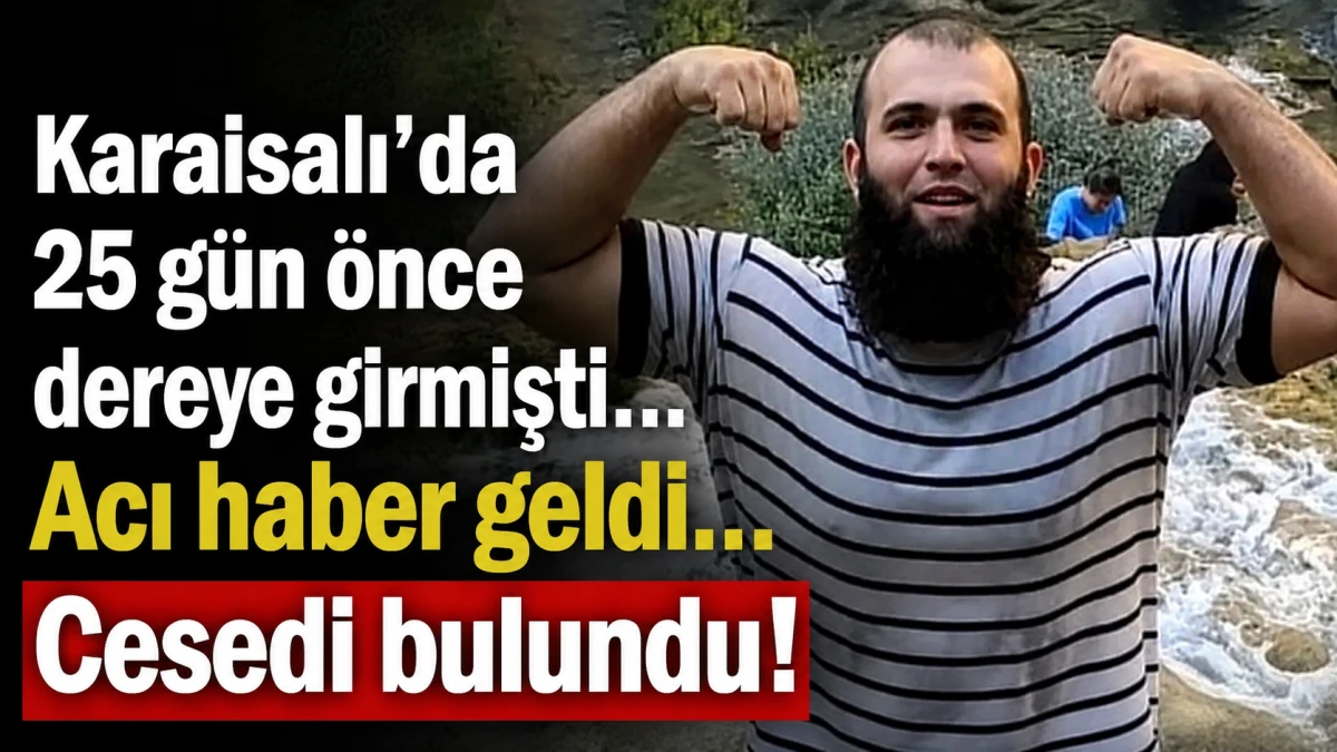 Karaisalı'da 25 g&uuml;n &ouml;nce dereye girmişti... Acı haber geldi... Cesedi bulundu! 