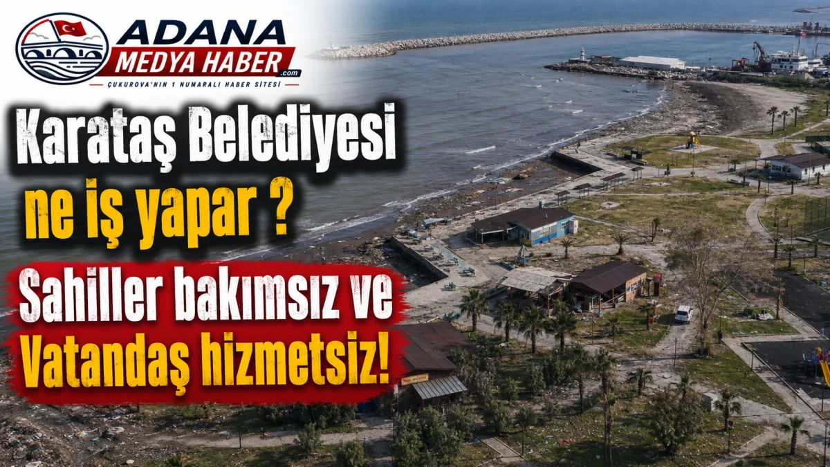 Karataş Belediyesi ne iş yapar ? Sahiller bakımsız ve Vatandaş hizmetsiz! 
