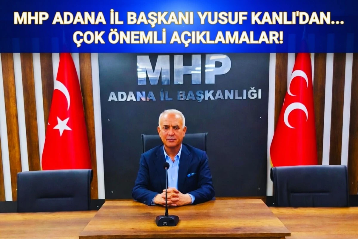 MHP Adana İl Başkanı Yusuf Kanlı'dan... G&uuml;ndeme dair &ccedil;ok &ouml;nemli a&ccedil;ıklamalar! 