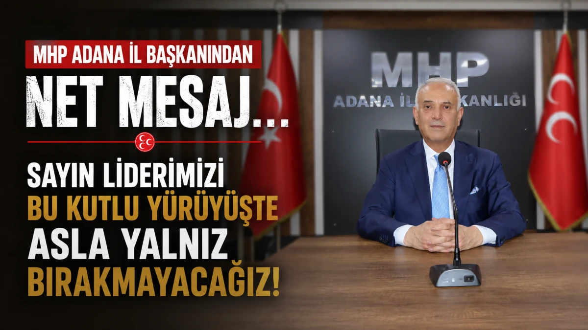 MHP Adana İl Başkanından net mesaj... Sayın Liderimizi bu kutlu y&uuml;r&uuml;y&uuml;şte asla yalnız bırakmayacağız!