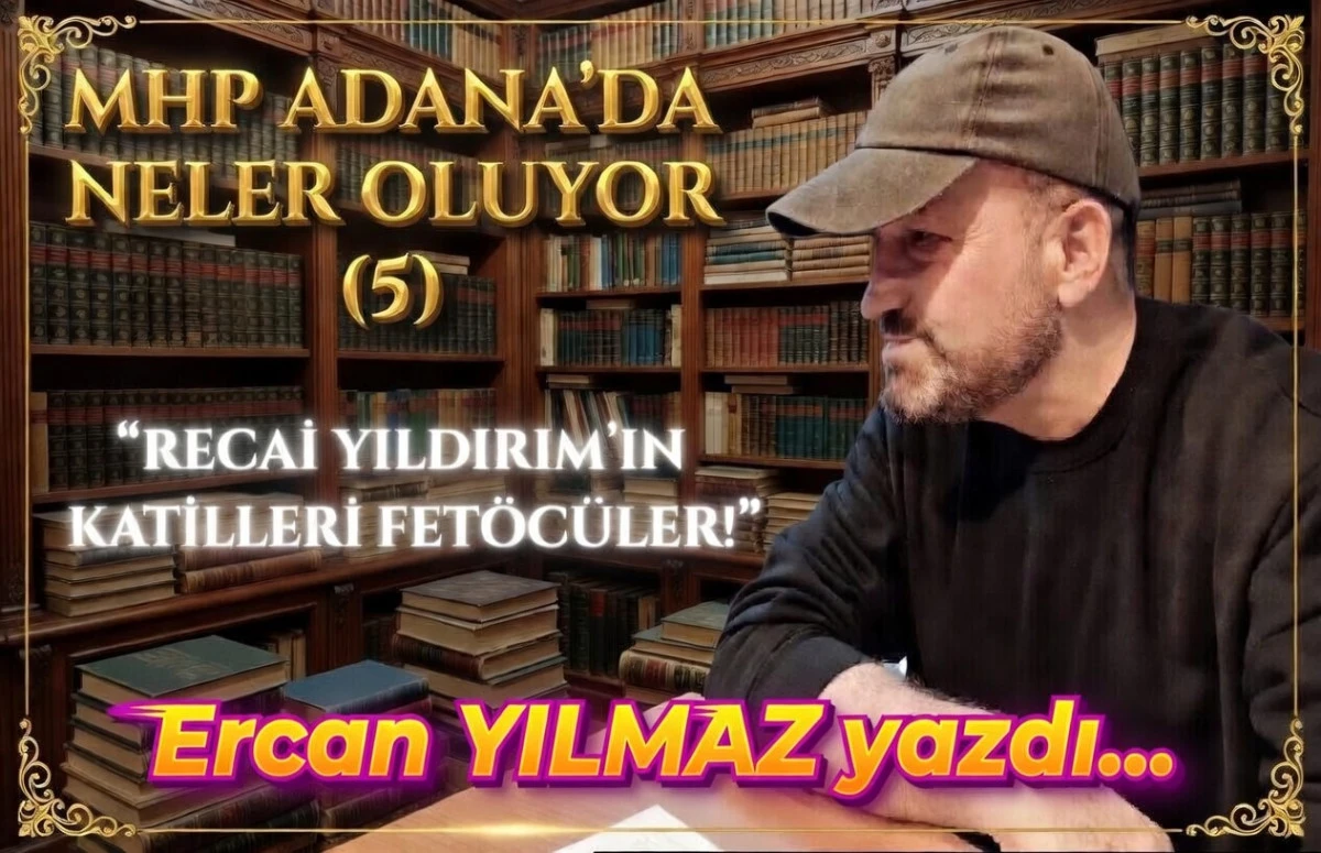 MHP ADANA'DA NELER OLUYOR (5)... RECAİ YILDIRIM'IN KATİLLERİ FET&Ouml;C&Uuml;LER! 