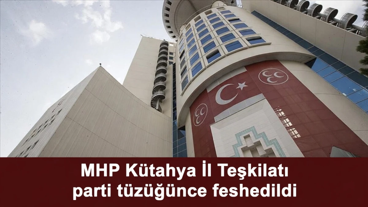 MHP K&uuml;tahya İl Teşkilatı parti t&uuml;z&uuml;ğ&uuml;nce feshedildi