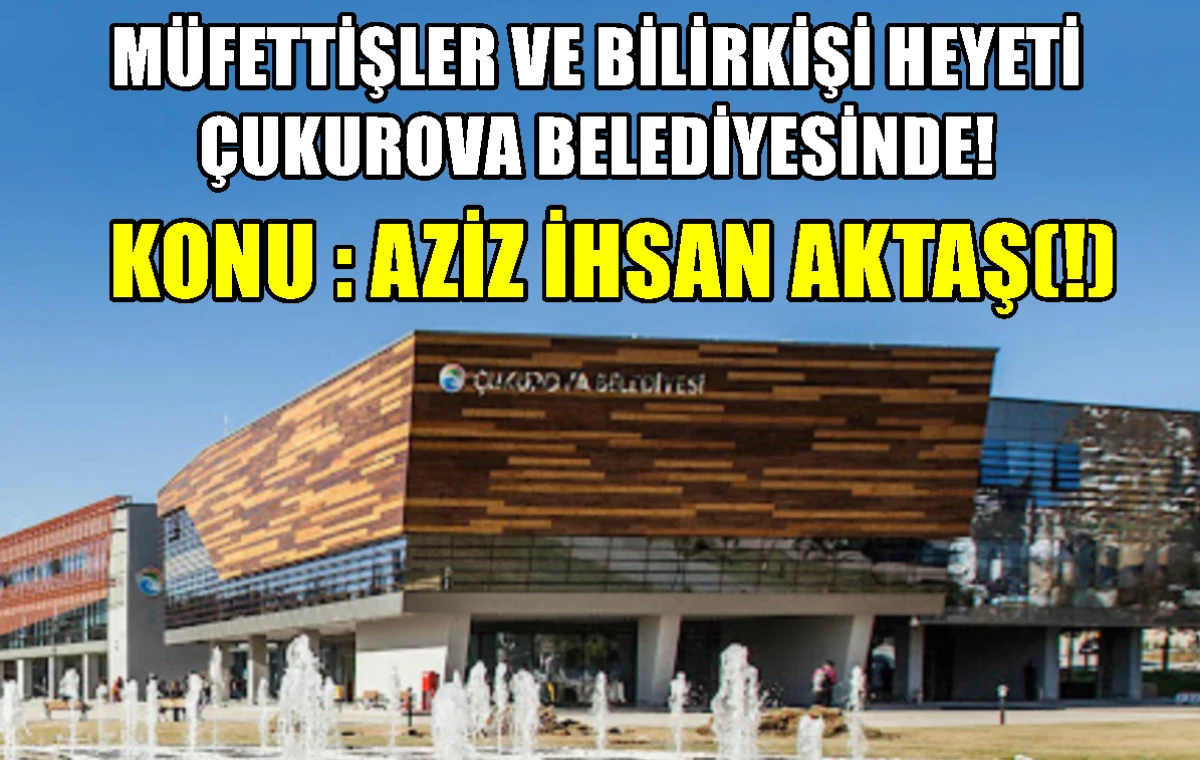 M&uuml;fettişler ve Bilirkişi heyati &Ccedil;UKUROVA BELEDİYESİNDE...! Konu : AZİZ İHSAN AKTAŞ(!) 