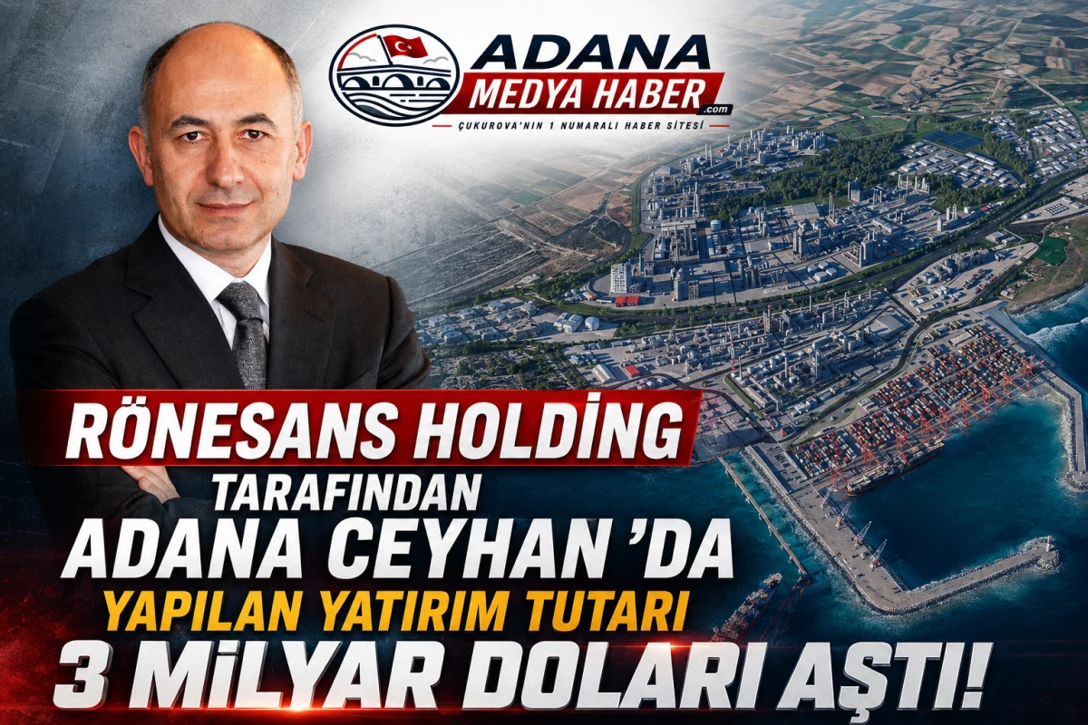 R&Ouml;NESANS HOLDİNG TARAFINDAN ADANA CEYHAN 'DA YAPILAN YATIRIM TUTARI 3 MİLYAR DOLARI AŞTI 