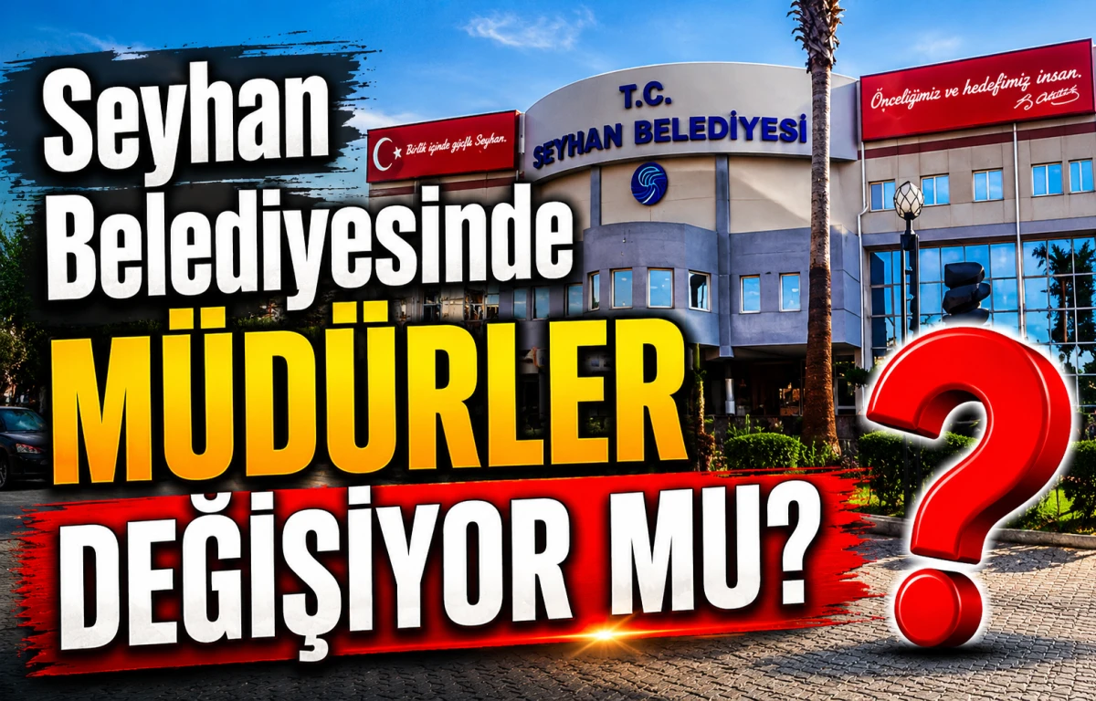 Seyhan Belediyesinde M&Uuml;D&Uuml;RLER DEĞİŞİYOR MU? 