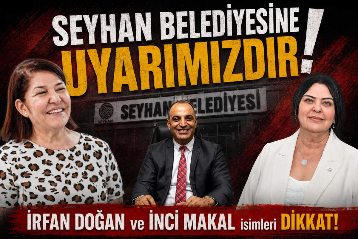 SEYHAN BELEDİYESİNE UYARIMIZDIR! İRFAN DOĞAN ve İNCİ MAKAL isimleri DİKKAT!