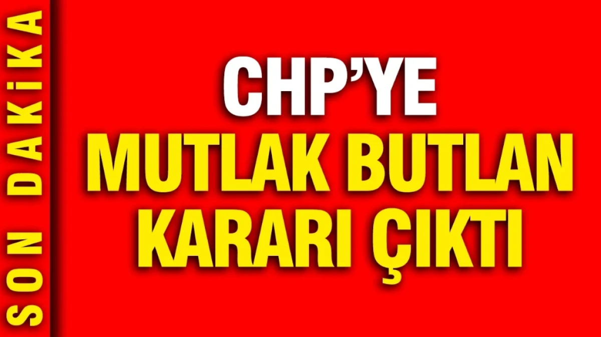 SON DAKİKA... CHP'YE MUTLAK BUTLAN KARARI &Ccedil;IKTI! 