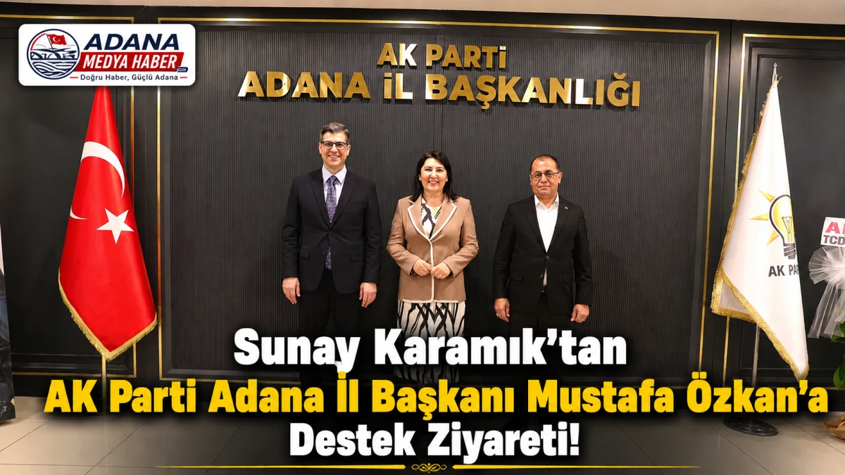 Sunay Karamık'tan AK Parti Adana İl Başkanı Mustafa &Ouml;zkan'a Destek Ziyareti!