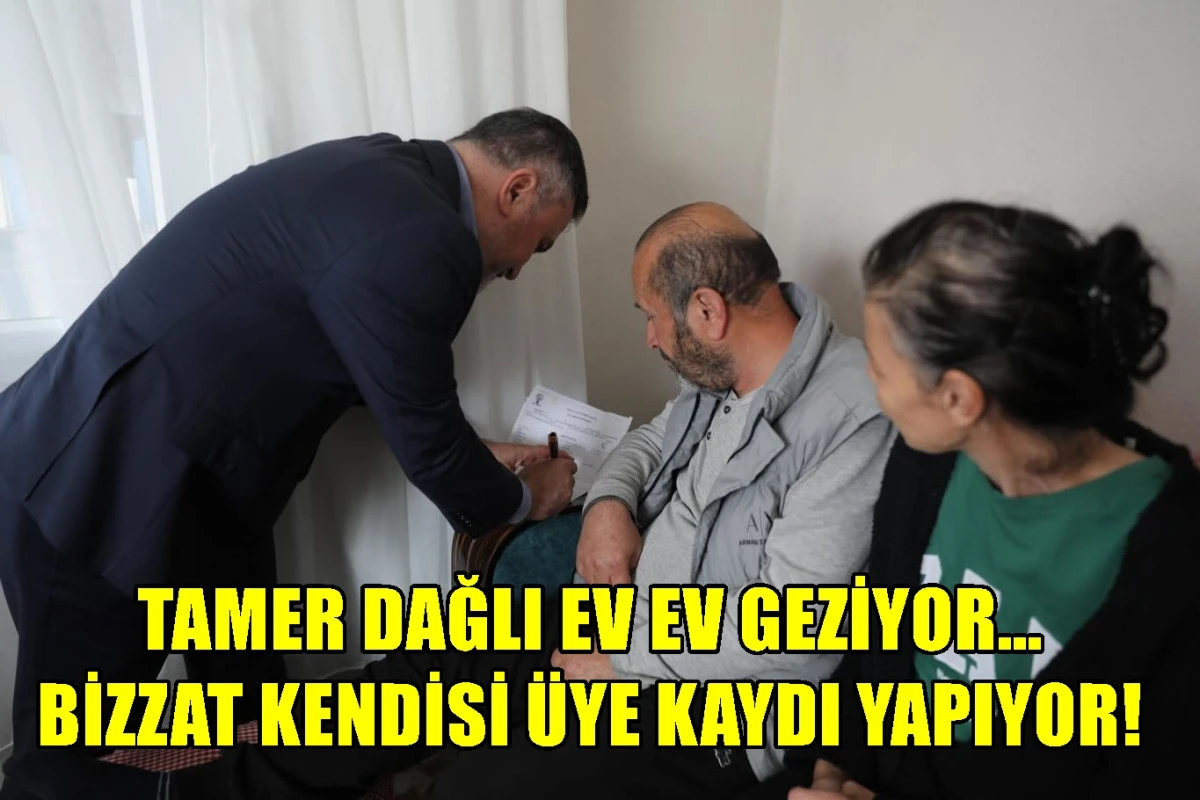 Tamer Dağlı ev ev geziyor... Bizzat kendisi &uuml;ye kaydı yapıyor...