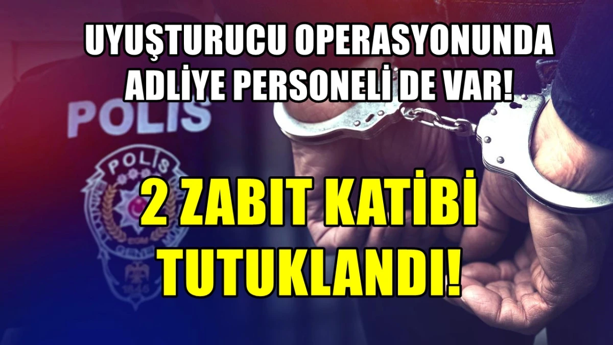 Uyuşturucu Operasyonunda ADLİYE PERSONELİ DE var! 2 zabıt katibi tutuklandı! 