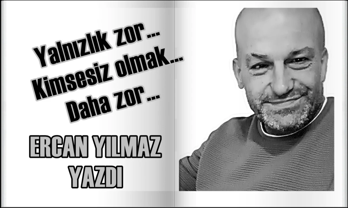 Yalnız olmak zordur... Ama Kimsesiz olmak daha zor! 