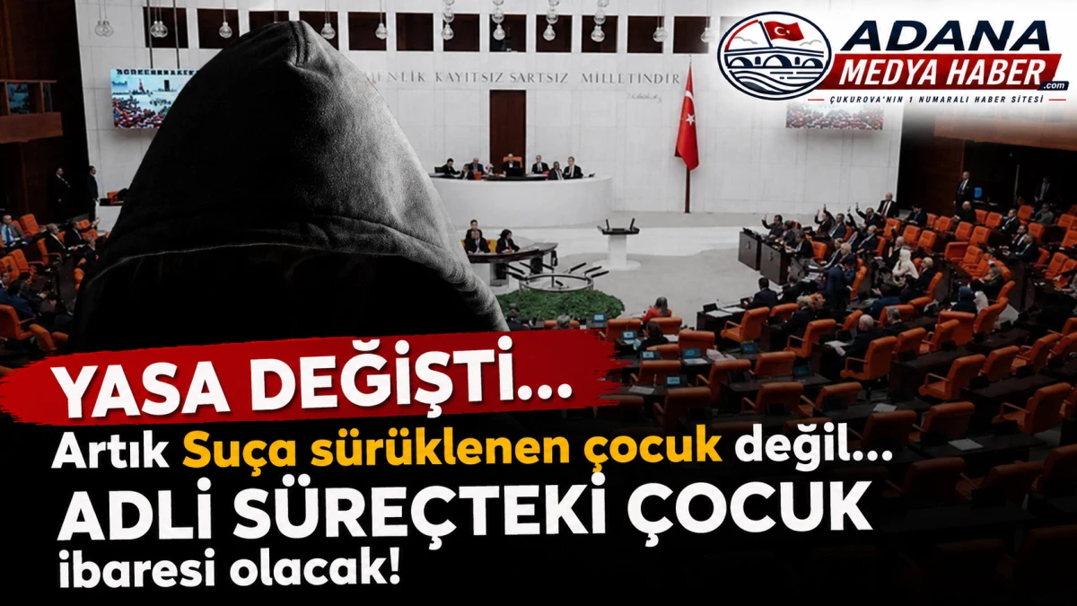 YASA DEĞİŞTİ... Artık Su&ccedil;a s&uuml;r&uuml;klenen &ccedil;ocuk değil... ADLİ S&Uuml;RE&Ccedil;TEKİ &Ccedil;OCUK ibaresi olacak
