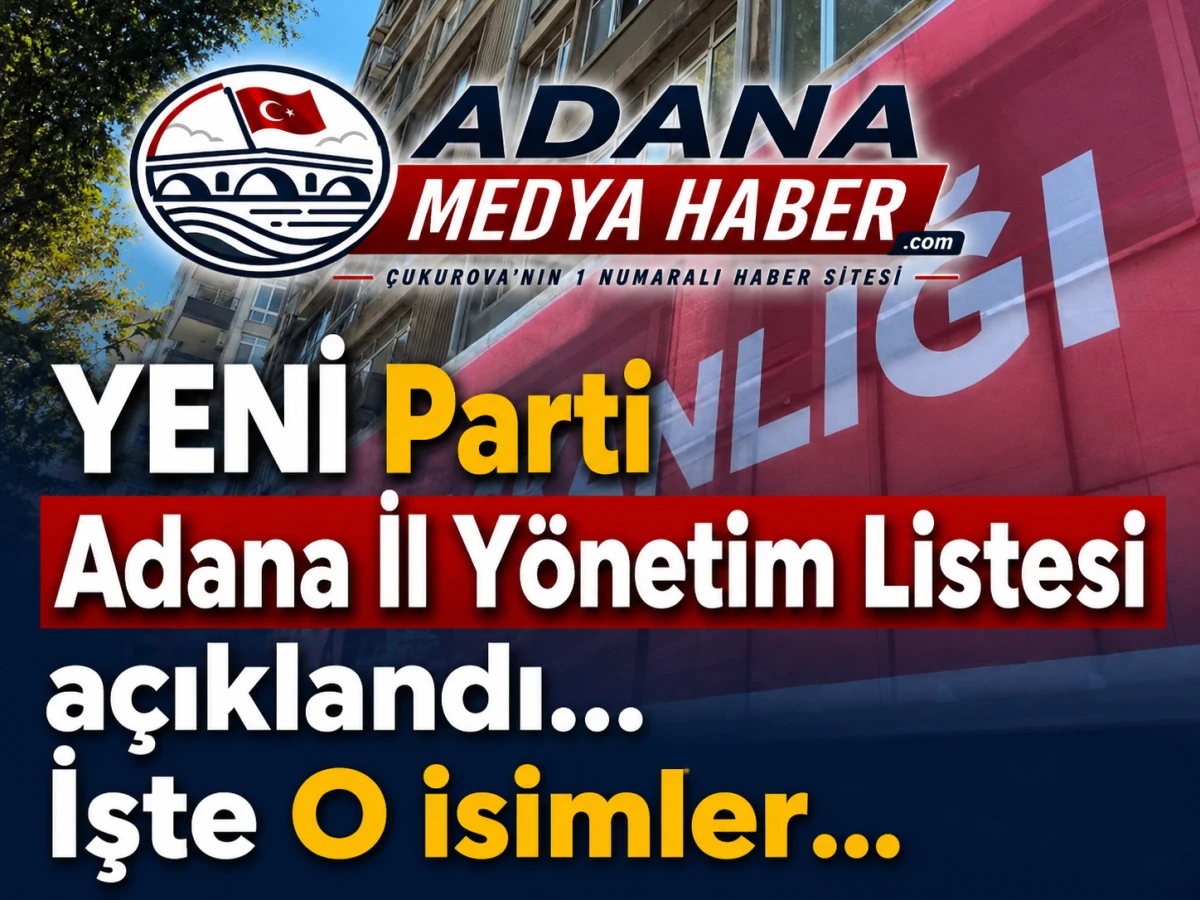 YENİ Parti Adana İl Y&ouml;netim Listesi a&ccedil;ıklandı... İşte O isimler... 