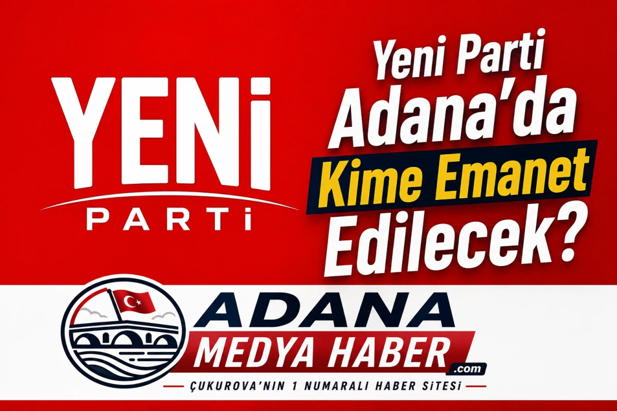 Yeni Parti Adana'da Kime Emanet Edilecek?