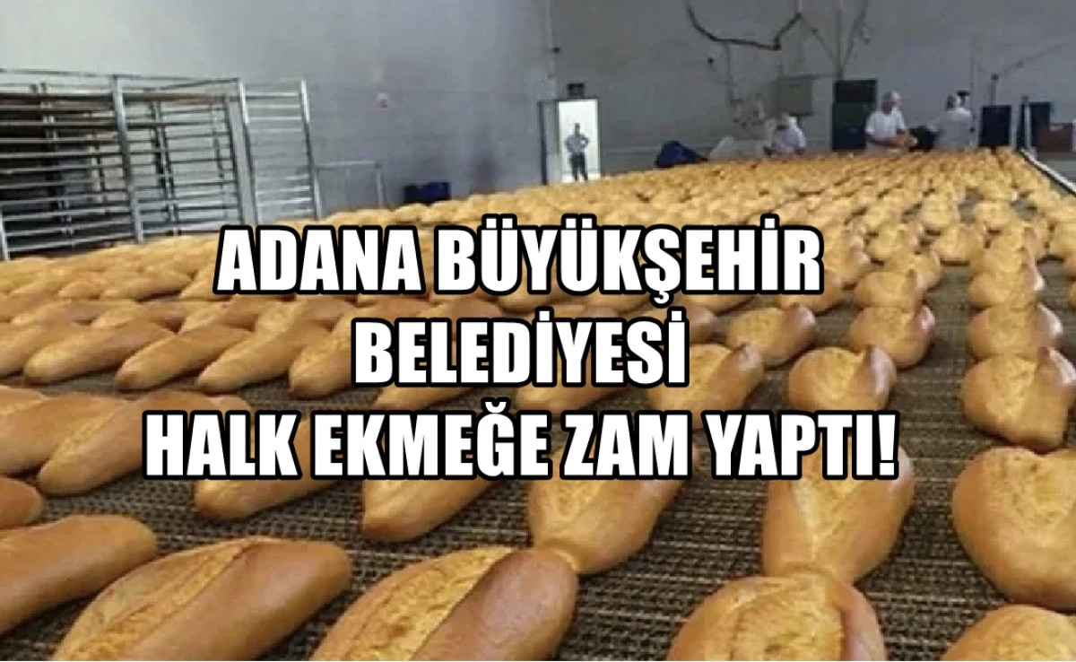 Yer : Adana Büyükşehir Belediyesi... HALK EKMEĞE ZAM GELDİ! 