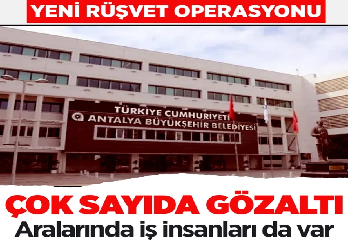 Yer : ANTALYA BÜYÜK ŞEHİR BELEDİYESİ... Rüşvet Operasyonlarında yeni dalga... Çok sayıda gözaltı var! 