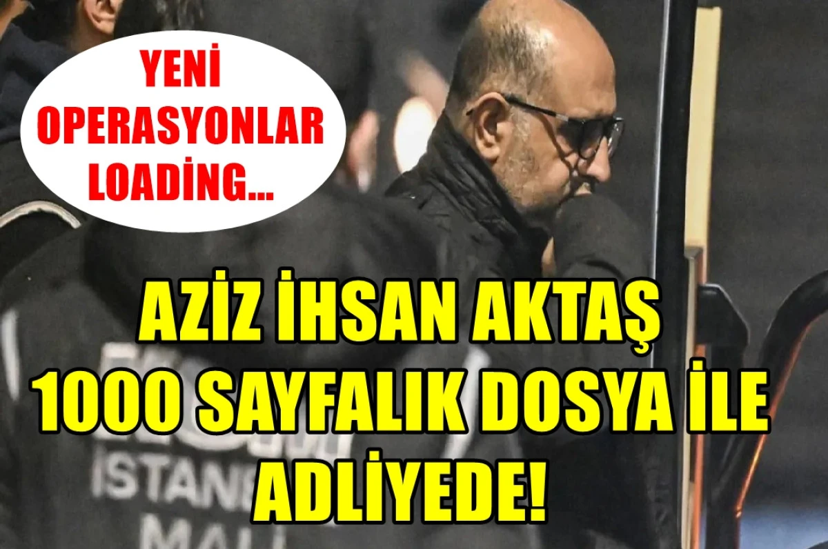 Yer : İstanbul Adliyesi... AZİZ İHSAN AKTAŞ 1000 sayfalık dosya ile geldi... Yeni operasyonlar mı geliyor ?