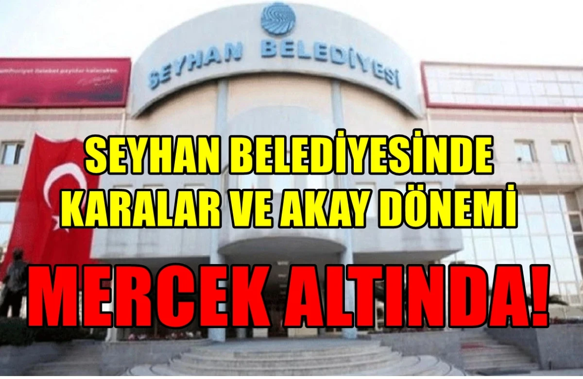 YER : SEYHAN BELEDİYESİ... Karalar ve Akay dönemleri... MERCEK ALTINDA! 