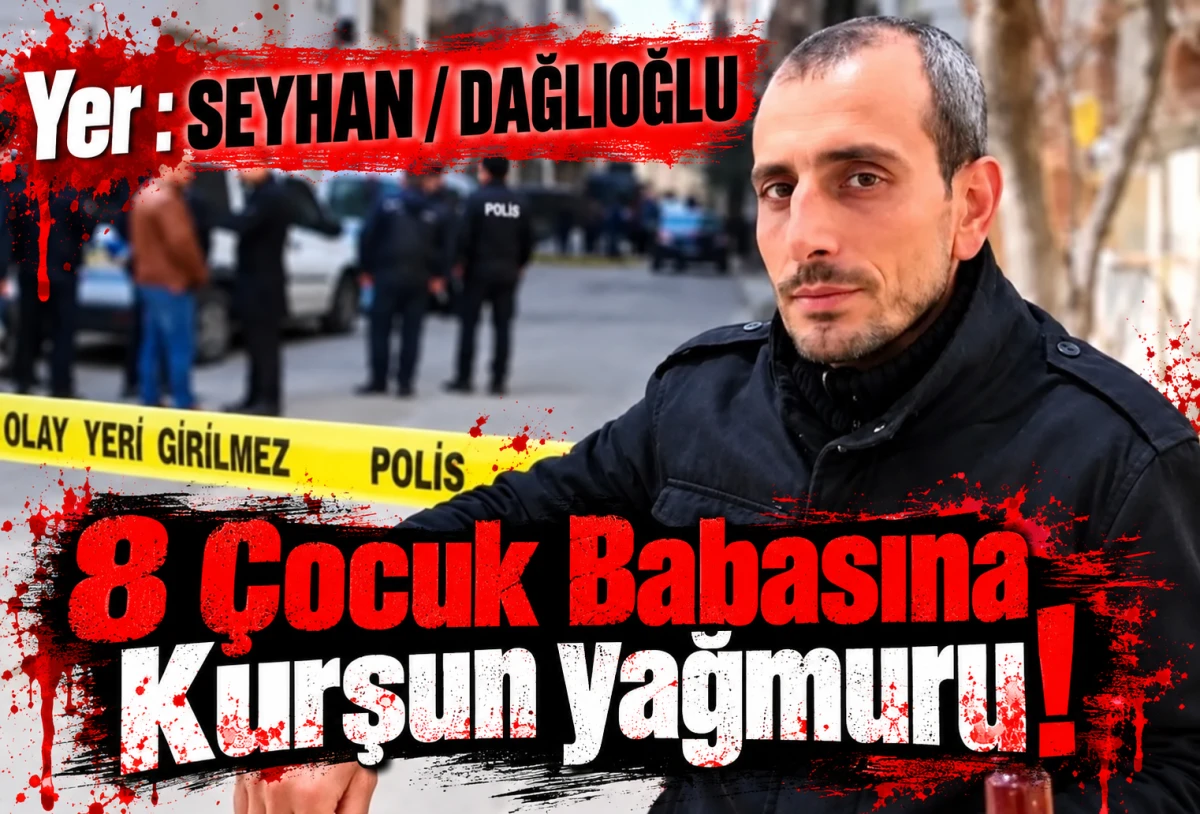 Yer : SEYHAN / DAĞLIOĞLU 8 &Ccedil;ocuk Babasına Kurşun yağmuru!
