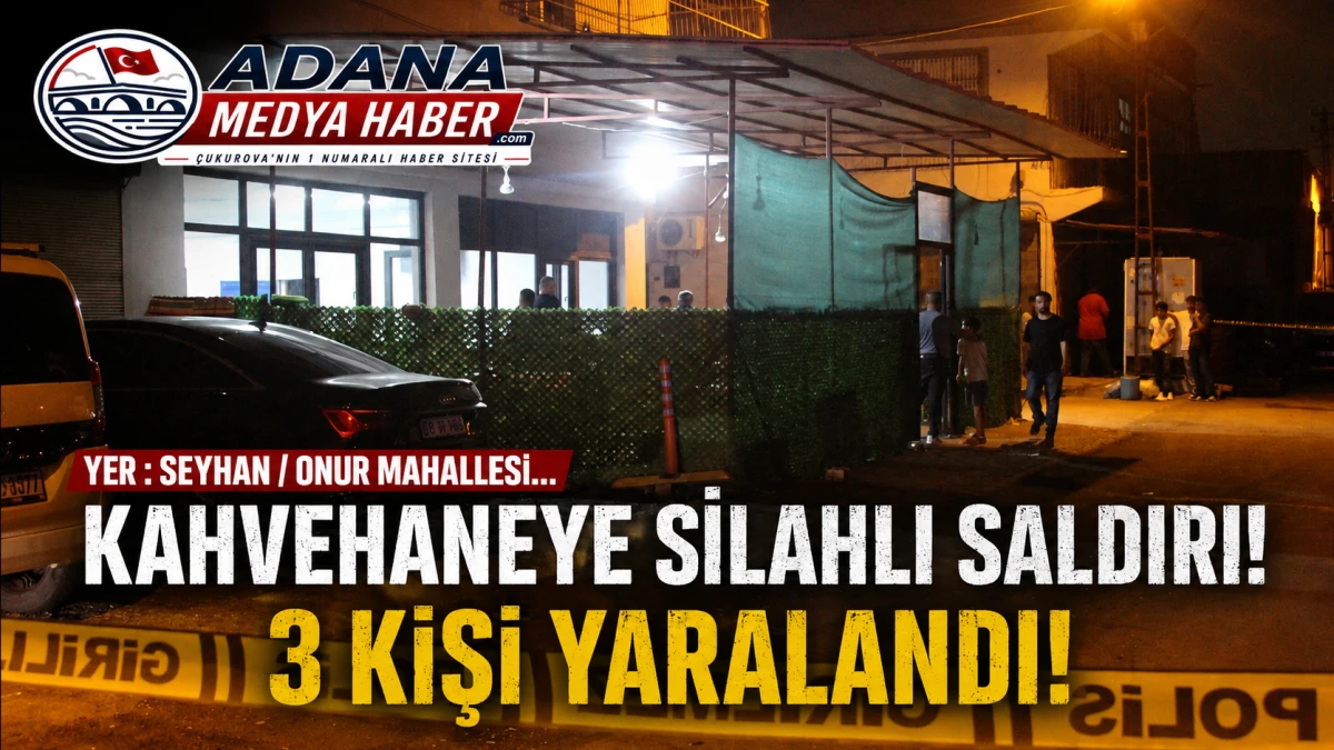 Yer : SEYHAN / ONUR MAHALLESİ... Kahvehaneye silahlı saldırı! 3 Kişi yaralandı!