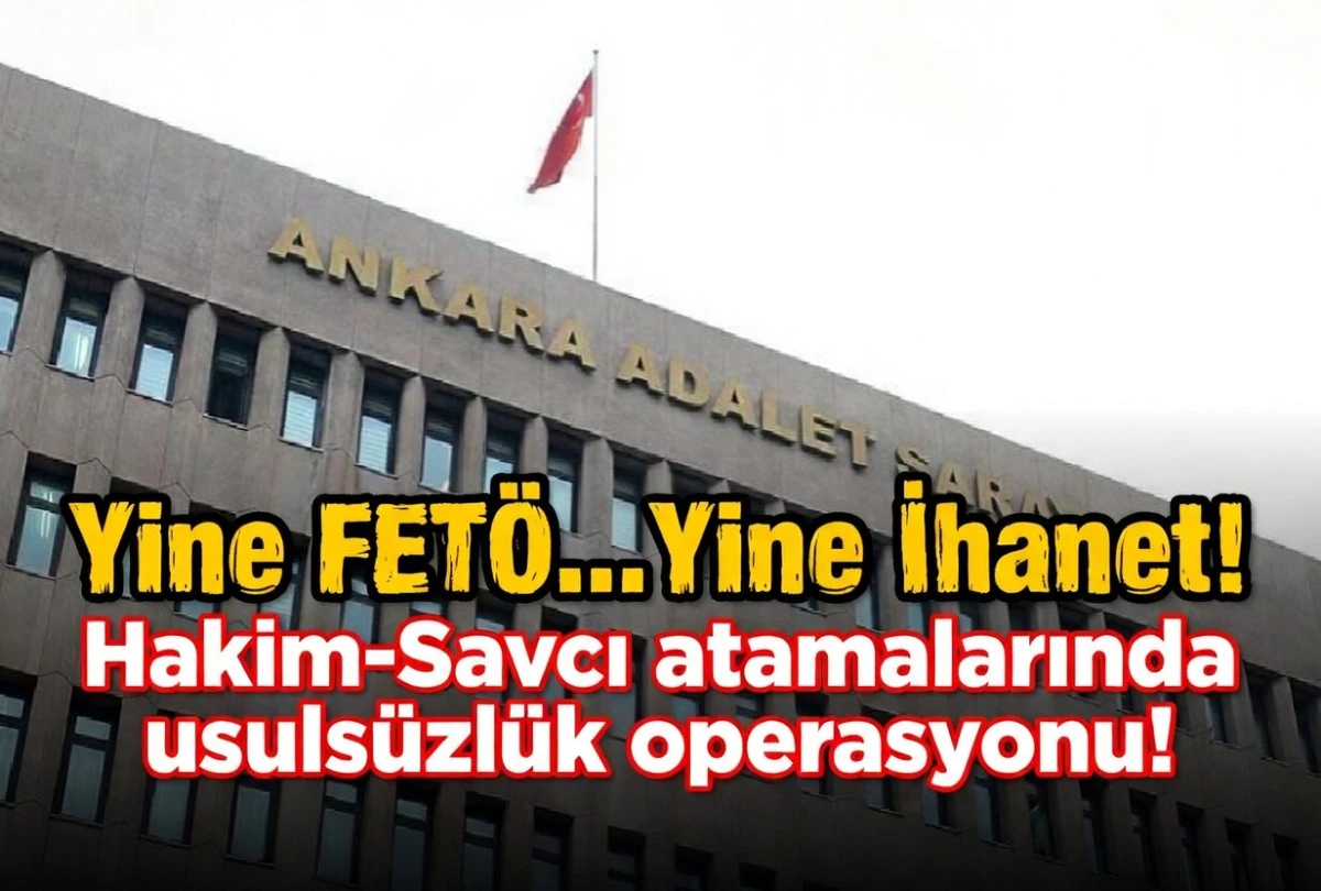 Yine FET&Ouml;... Yine İHANET!... Hakim ve Savcı atamalarında Usuls&uuml;zl&uuml;k OPERASYONU...! 