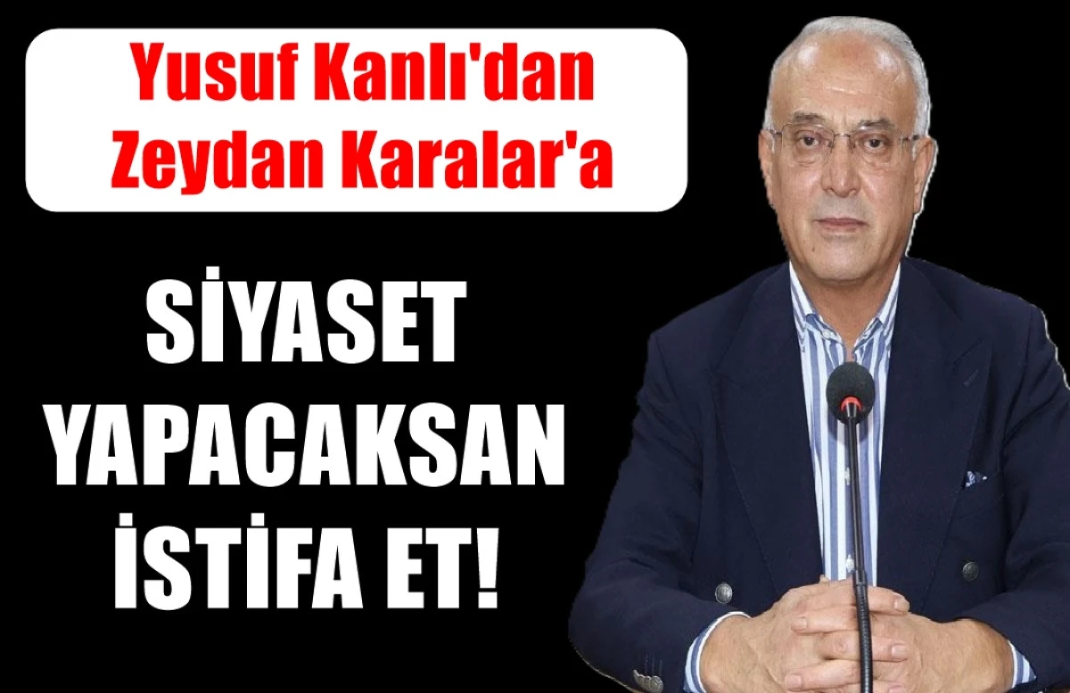 Yusuf Kanlı'dan Zeydan Karalar'a : SİYASET YAPACAKSAN İSTİFA ET! 