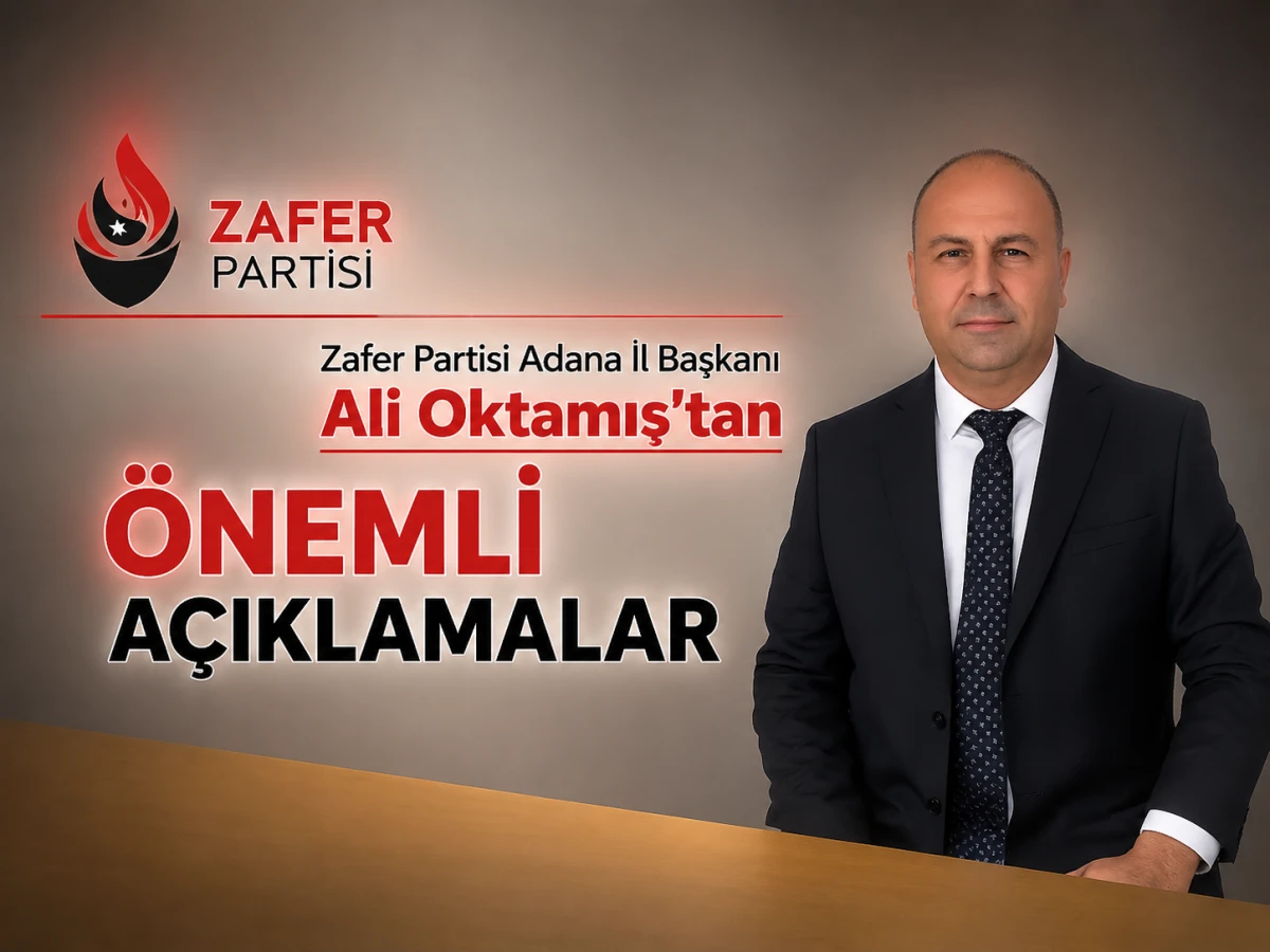 Zafer Partisi Adana İl Başkanı Ali Oktamış'tan &ouml;nemli a&ccedil;ıklamalar